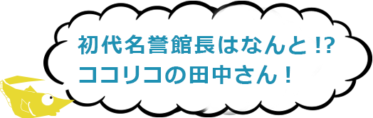 初代名誉館長はなんと!?　ココリコの田中さん!